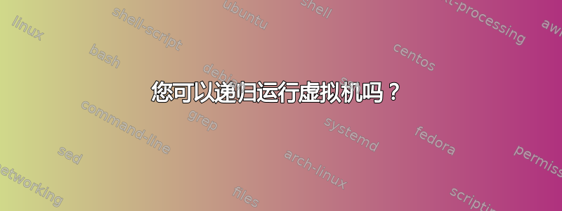 您可以递归运行虚拟机吗？