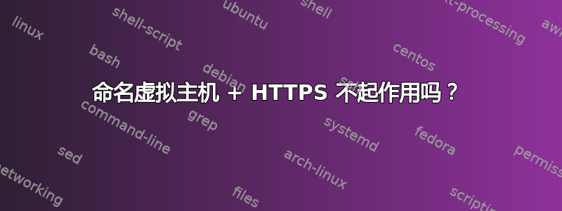 命名虚拟主机 + HTTPS 不起作用吗？