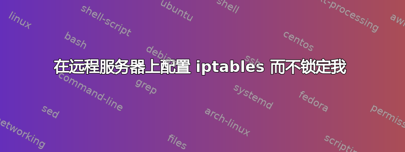 在远程服务器上配置 iptables 而不锁定我