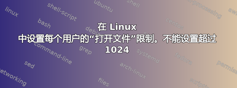 在 Linux 中设置每个用户的“打开文件”限制。不能设置超过 1024