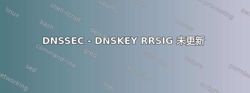 DNSSEC - DNSKEY RRSIG 未更新