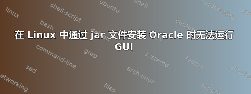 在 Linux 中通过 jar 文件安装 Oracle 时无法运行 GUI