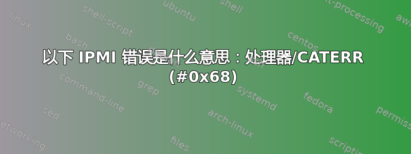 以下 IPMI 错误是什么意思：处理器/CATERR (#0x68)