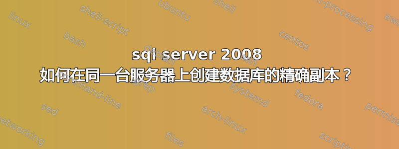 sql server 2008 如何在同一台服务器上创建数据库的精确副本？