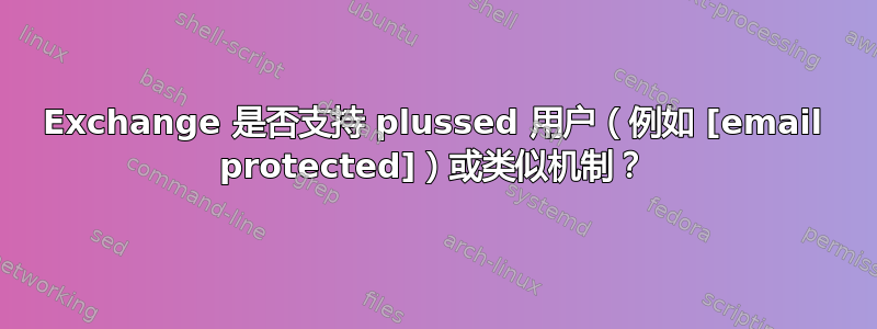 Exchange 是否支持 plussed 用户（例如 [email protected]）或类似机制？