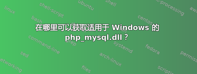 在哪里可以获取适用于 Windows 的 php_mysql.dll？