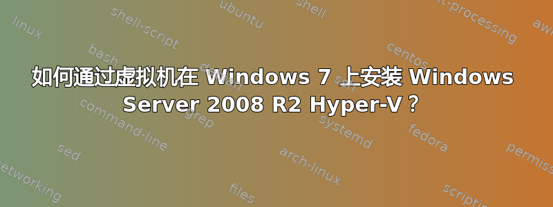 如何通过虚拟机在 Windows 7 上安装 Windows Server 2008 R2 Hyper-V？