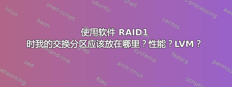 使用软件 RAID1 时我的交换分区应该放在哪里？性能？LVM？