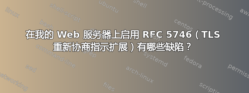 在我的 Web 服务器上启用 RFC 5746（TLS 重新协商指示扩展）有哪些缺陷？