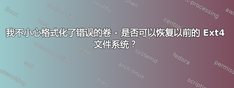 我不小心格式化了错误的卷 - 是否可以恢复以前的 Ext4 文件系统？