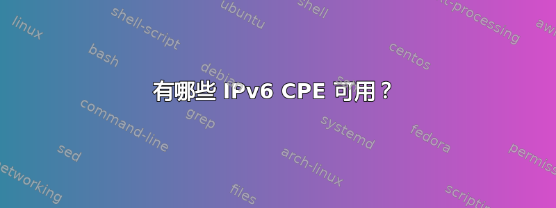 有哪些 IPv6 CPE 可用？