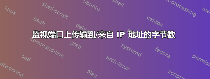 监视端口上传输到/来自 IP 地址的字节数