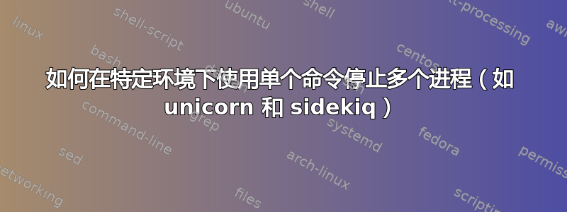 如何在特定环境下使用单个命令停止多个进程（如 unicorn 和 sidekiq）