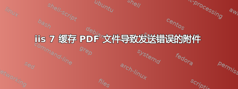 iis 7 缓存 PDF 文件导致发送错误的附件