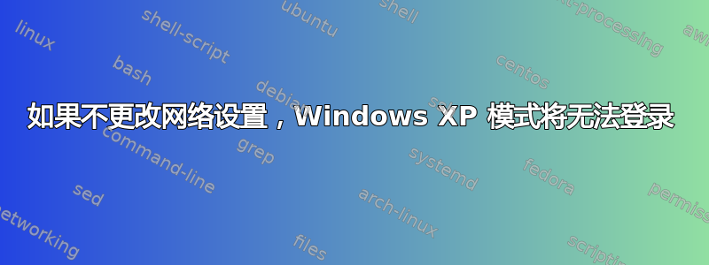 如果不更改网络设置，Windows XP 模式将无法登录