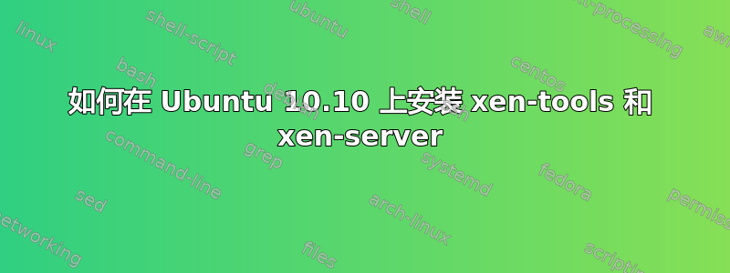 如何在 Ubuntu 10.10 上安装 xen-tools 和 xen-server