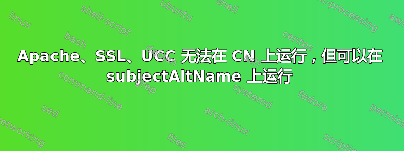 Apache、SSL、UCC 无法在 CN 上运行，但可以在 subjectAltName 上运行