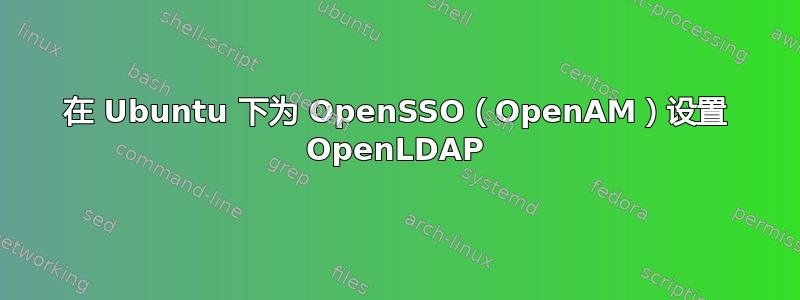 在 Ubuntu 下为 OpenSSO（OpenAM）设置 OpenLDAP