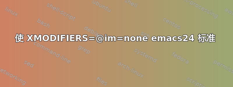 使 XMODIFIERS=@im=none emacs24 标准