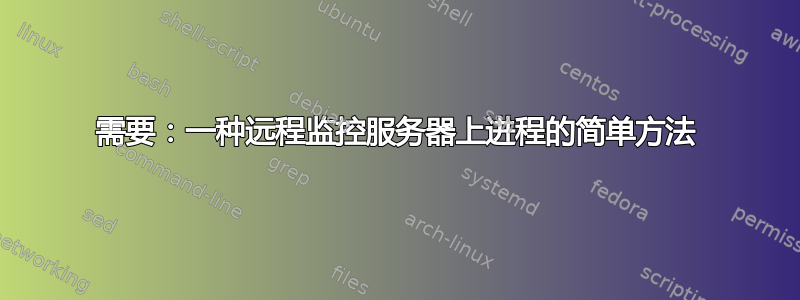 需要：一种远程监控服务器上进程的简单方法