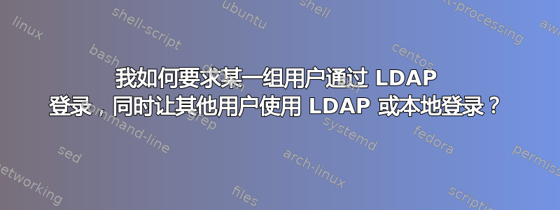 我如何要求某一组用户通过 LDAP 登录，同时让其他用户使用 LDAP 或本地登录？