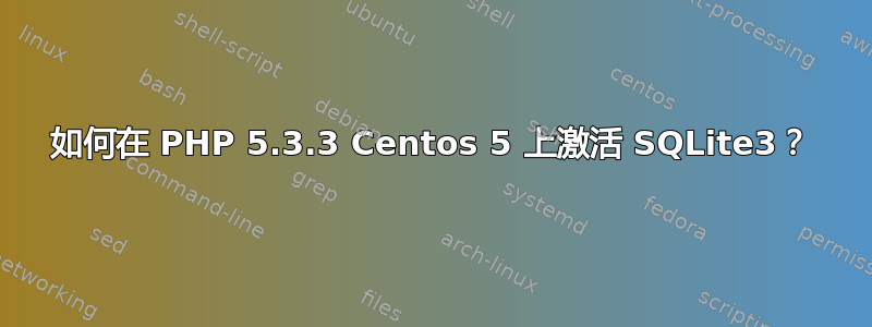 如何在 PHP 5.3.3 Centos 5 上激活 SQLite3？