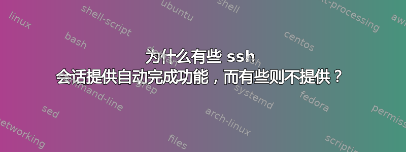 为什么有些 ssh 会话提供自动完成功能，而有些则不提供？