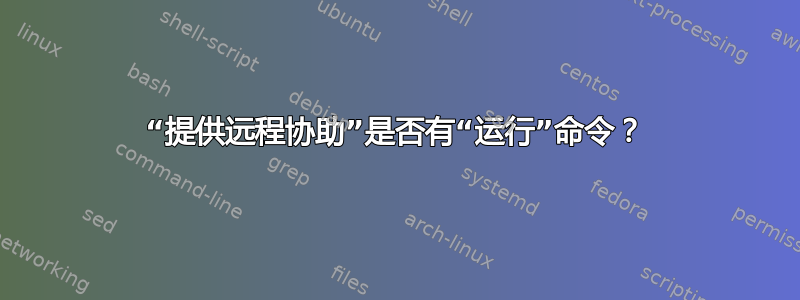 “提供远程协助”是否有“运行”命令？