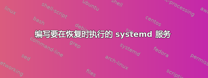 编写要在恢复时执行的 systemd 服务