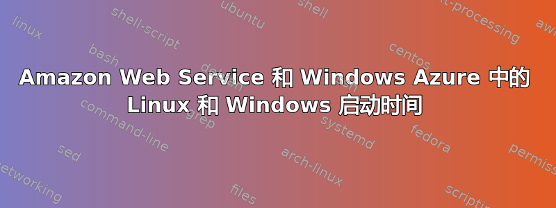 Amazon Web Service 和 Windows Azure 中的 Linux 和 Windows 启动时间