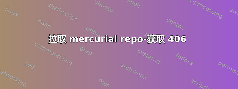 拉取 mercurial repo-获取 406