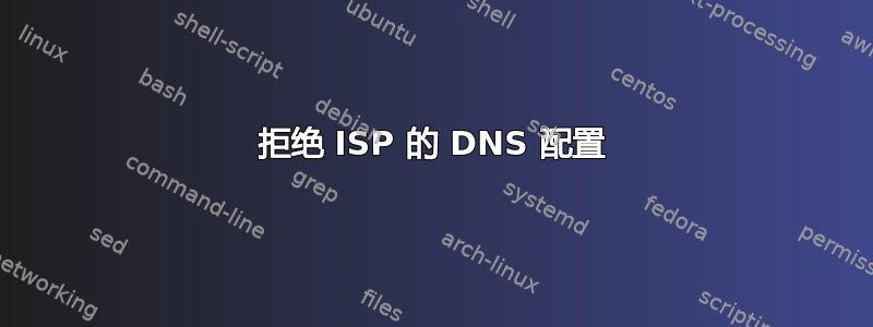 拒绝 ISP 的 DNS 配置