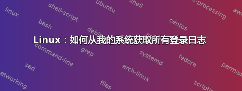 Linux：如何从我的系统获取所有登录日志