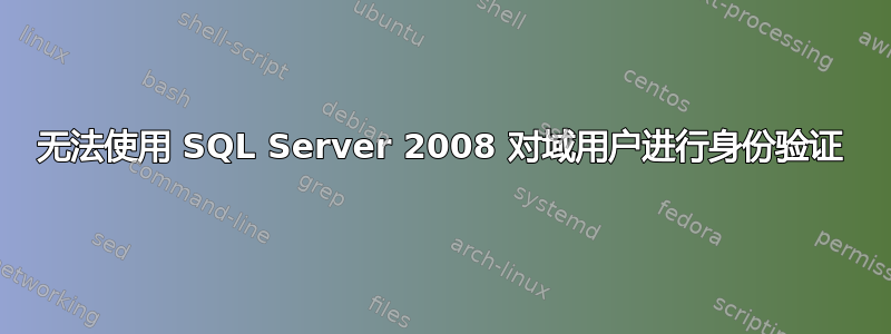 无法使用 SQL Server 2008 对域用户进行身份验证