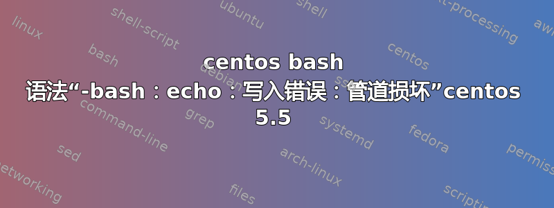 centos bash 语法“-bash：echo：写入错误：管道损坏”centos 5.5