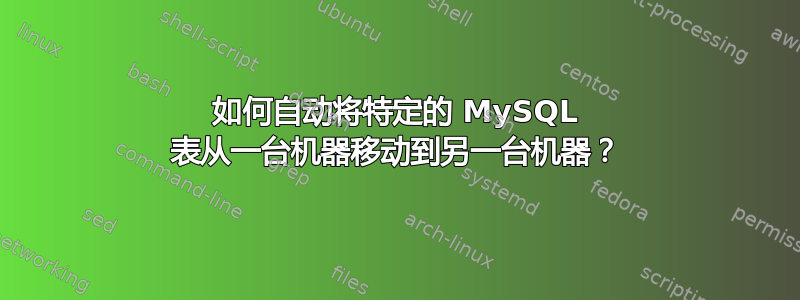 如何自动将特定的 MySQL 表从一台机器移动到另一台机器？