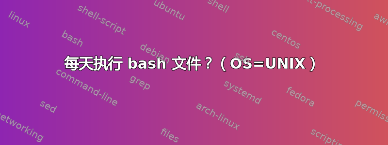 每天执行 bash 文件？（OS=UNIX）