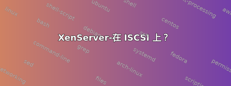 XenServer-在 ISCSI 上？