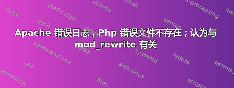 Apache 错误日志；Php 错误文件不存在；认为与 mod_rewrite 有关