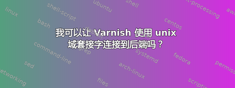 我可以让 Varnish 使用 unix 域套接字连接到后端吗？