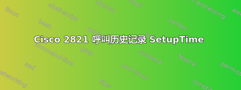 Cisco 2821 呼叫历史记录 SetupTime