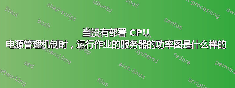 当没有部署 CPU 电源管理机制时，运行作业的服务器的功率图是什么样的