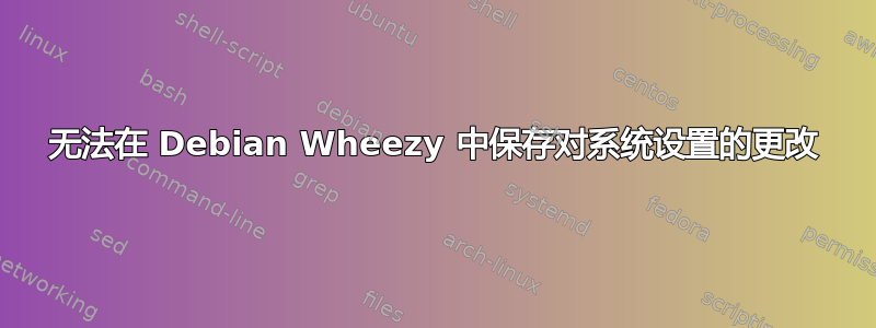 无法在 Debian Wheezy 中保存对系统设置的更改