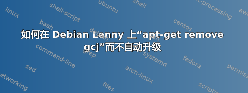 如何在 Debian Lenny 上“apt-get remove gcj”而不自动升级