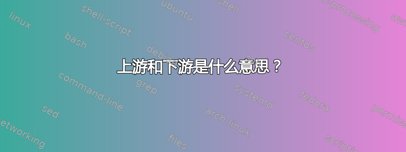 上游和下游是什么意思？