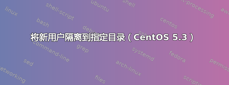 将新用户隔离到指定目录（CentOS 5.3）