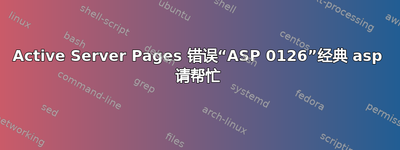 Active Server Pages 错误“ASP 0126”经典 asp 请帮忙