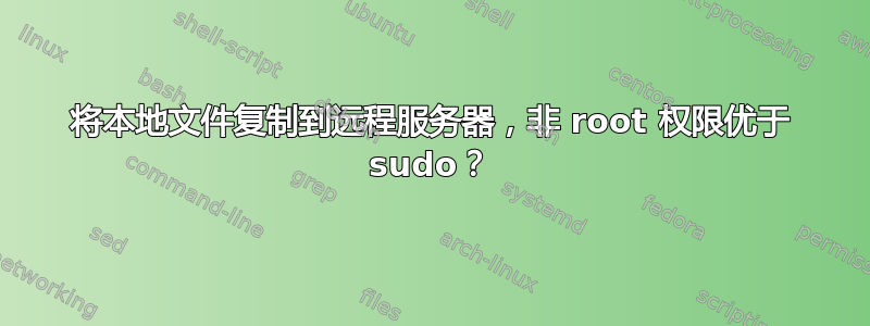 将本地文件复制到远程服务器，非 root 权限优于 sudo？