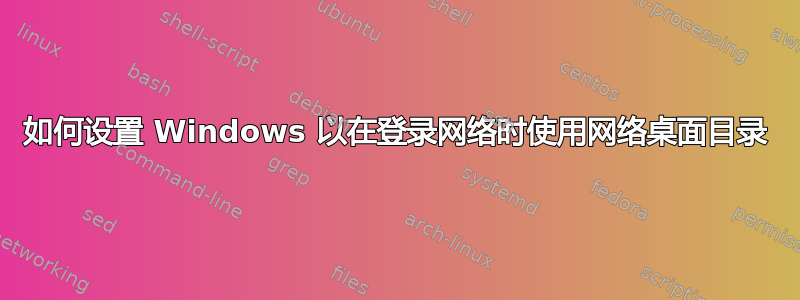 如何设置 Windows 以在登录网络时使用网络桌面目录