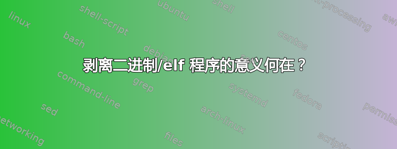 剥离二进制/elf 程序的意义何在？